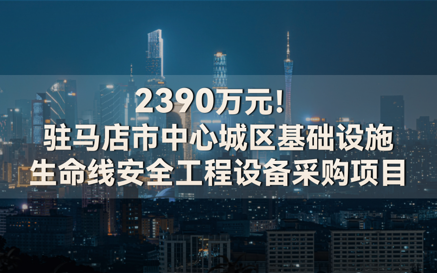 2390萬元!駐馬店市中心城區(qū)基礎(chǔ)設(shè)施生命線安全工程設(shè)備采購項(xiàng)目(圖1) 2390萬元!駐馬店市中心城區(qū)基礎(chǔ)設(shè)施生命線安全工程設(shè)備采購項(xiàng)目(圖1)